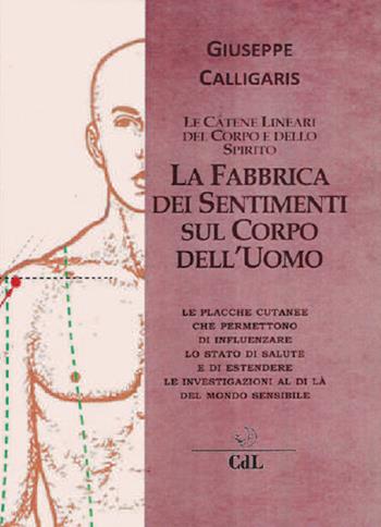 La fabbrica dei sentimenti sul corpo dell'uomo. Le catene lineari del corpo e dello spirito - Giuseppe Calligaris - Libro Cerchio della Luna 2018 | Libraccio.it