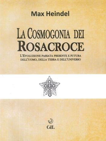 La cosmogonia dei Rosacroce. L'evoluzione passata, presente e futura dell'uomo, della terra e dell'universo - Max Heindel - Libro Cerchio della Luna 2019 | Libraccio.it