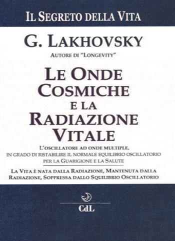 Il segreto della vita. Le onde cosmiche e la radiazione vitale - Georges Lakhovsky - Libro Cerchio della Luna 2019 | Libraccio.it