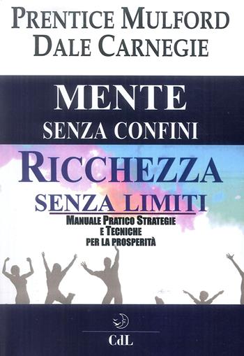 Mente senza confini, ricchezza senza limiti. Manuale pratico strategie e tecniche per la prosperità - Prentice Mulford, Dale Carnegie - Libro Cerchio della Luna 2019 | Libraccio.it