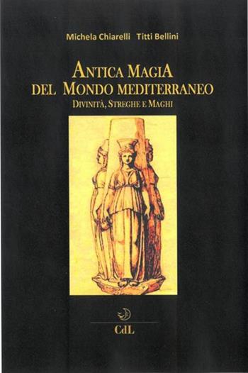 Antica magia del mondo mediterraneo. Divinità, streghe e maghi - Michela Chiarelli, Titti Bellini - Libro Cerchio della Luna 2019 | Libraccio.it