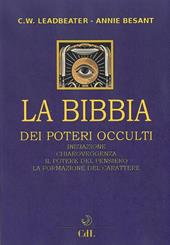 La bibbia dei poteri occulti. Iniziazione, chiaroveggenza, il potere del pensiero, la formazione del carattere