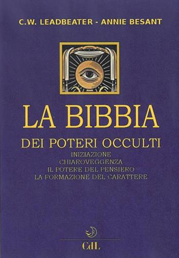 La bibbia dei poteri occulti. Iniziazione, chiaroveggenza, il potere del pensiero, la formazione del carattere - Charles W. Leadbeater, Annie Besant - Libro Cerchio della Luna 2019 | Libraccio.it