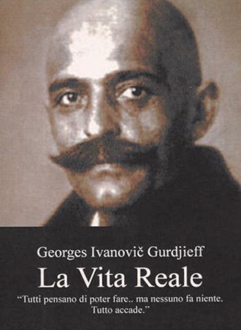 La vita reale. «Tutto il mio passato e tutto quello che ancora mi aspetta esigono che Io sia ancora"» - Georges Ivanovic Gurdjieff - Libro Cerchio della Luna 2020 | Libraccio.it