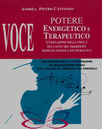 Voce. Potere energetico e terapeutico. L'educazione della voce e del canto tra tradizione medicina olistica ed energetica - Andrea Pietro Cattaneo - Libro Cerchio della Luna 2020 | Libraccio.it