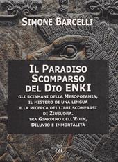 Il Paradiso scomparso del dio Enki. Gli sciamani della Mesopotamia, il mistero di una lingua e la ricerca dei libri scomparsi di Ziusudra. Tra giardino dell'Eden, diluvio e immortalità