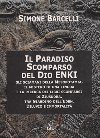 Il Paradiso scomparso del dio Enki. Gli sciamani della Mesopotamia, il mistero di una lingua e la ricerca dei libri scomparsi di Ziusudra. Tra giardino dell'Eden, diluvio e immortalità - Simone Barcelli - Libro Cerchio della Luna 2020 | Libraccio.it