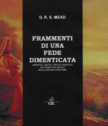 Frammenti di una fede dimenticata. Gnostici, sette, circoli iniziatici dei primi due secoli delle origini cristiane - G. R. S. Mead - Libro Cerchio della Luna 2020 | Libraccio.it