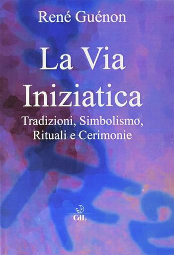 La via iniziatica. Tradizioni, simbolismo, rituali e via iniziatica - René Guénon - Libro Cerchio della Luna 2021 | Libraccio.it
