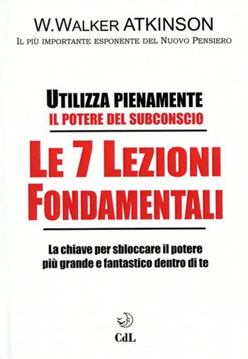 Le 7 lezioni fondamentali. Utilizza pienamente il potere del subconscio - William Walker Atkinson - Libro Cerchio della Luna 2021 | Libraccio.it