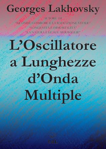 L' oscillatore a lunghezze d'onda multiple - Georges Lakhovsky - Libro Cerchio della Luna 2022 | Libraccio.it