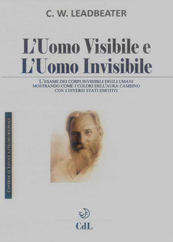 L'uomo visibile e l'uomo invisibile. L’esame dei corpi invisibili degli umani mostrando come i colori dell’aura cambino con i diversi stati emotivi - Charles W. Leadbeater - Libro Cerchio della Luna 2022 | Libraccio.it