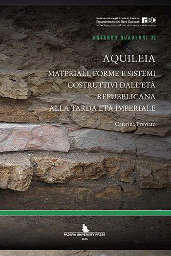 Aquileia. Materiali, forme e sistemi costruttivi dall'età repubblicana alla tarda età imperiale - Caterina Previato - Libro Padova University Press 2015 | Libraccio.it