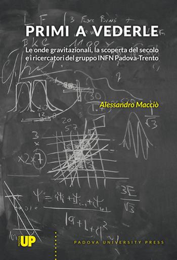 Primi a vederle. Le onde gravitazionali, la scoperta del secolo e i ricercatori del gruppo INFN Padova-Trento - Alessandro Macciò - Libro Padova University Press 2017 | Libraccio.it