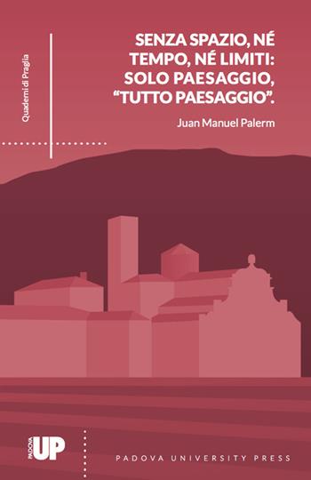 Senza spazio, né tempo, né limiti: solo paesaggio, «tutto paesaggio» - Juan Manuel Palerm - Libro Padova University Press 2017, Quaderni di Praglia | Libraccio.it