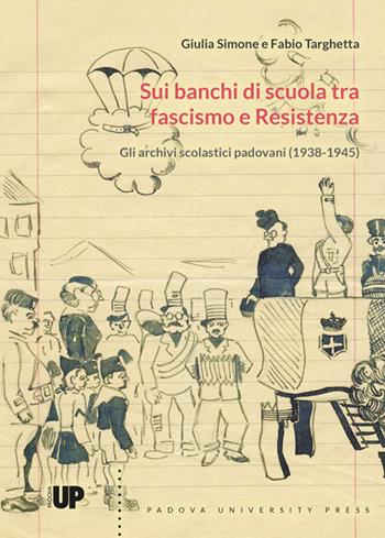 Sui banchi di scuola tra fascismo e Resistenza.. Gli archivi scolastici padovani (1938-1945) - Giulia Simone, Fabio Targhetta - Libro Padova University Press 2016 | Libraccio.it