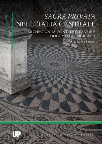 Sacra privata. Archeologia, fonti letterarie e documenti epigrafici - Maddalena Bassani - Libro Padova University Press 2017, Antenor quaderni | Libraccio.it