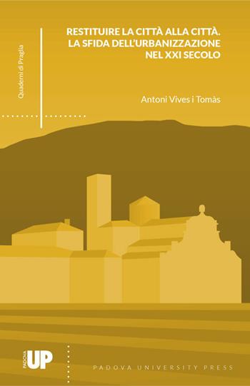 Restituire la città alla città. La sfida dell'urbanizzazione nel XXI secolo - Antoni Vives i Tomàs - Libro Padova University Press 2018, Quaderni di Praglia | Libraccio.it