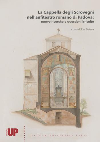 La Cappella degli Scrovegni nell'anfiteatro romano di Padova: nuove ricerche e questioni irrisolte  - Libro Padova University Press 2018 | Libraccio.it