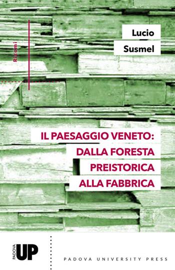 Il paesaggio veneto: dalla foresta preistorica alla fabbrica - Lucio Susmel - Libro Padova University Press 2020 | Libraccio.it
