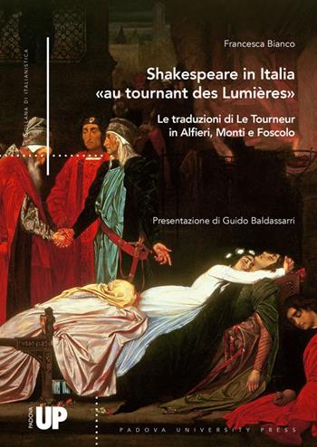 Shakespeare in Italia «au tournant des Lumières». Le traduzioni di Le Tourneur in Alfieri, Monti e Foscolo - Francesca Bianco - Libro Padova University Press 2020 | Libraccio.it