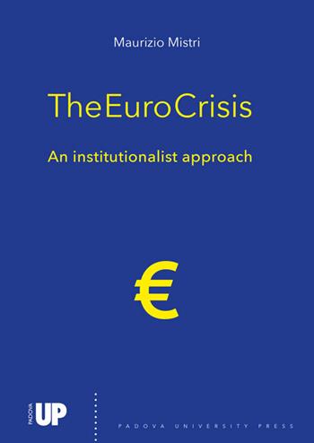 The euro crisis. An institutionalist approach - Maurizio Mistri - Libro Padova University Press 2021 | Libraccio.it