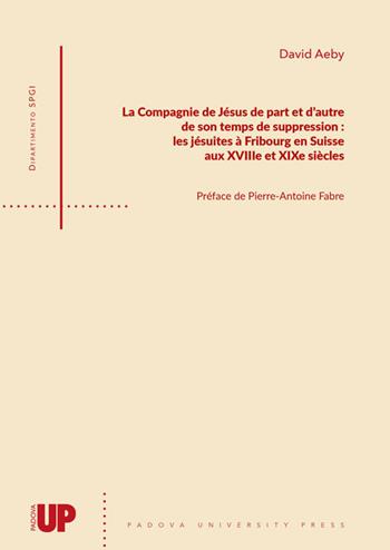 La Compagnie de Jésus de part et d'autre de son temps de suppression: les jésuites à Fribourg en Suisse aux XVIIIe et XIXe siècles - David Aeby - Libro Padova University Press 2020 | Libraccio.it