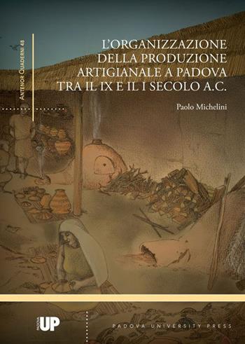 L'organizzazione della produzione artigianale a Padova tra il IX e il I secolo a. C. - Paolo Michelini - Libro Padova University Press 2021 | Libraccio.it