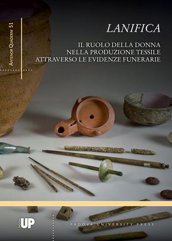 Lanifica. Il ruolo della donna nella produzione tessile attraverso le evidenze funerarie  - Libro Padova University Press 2021, Antenor quaderni | Libraccio.it