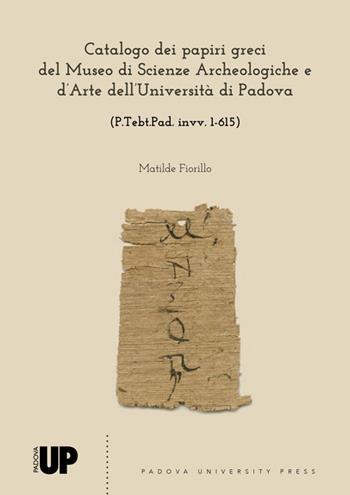 Catalogo dei papiri greci del museo di Scienze Archeologiche e d’Arte dell’Università di Padova (P.Tebt.Pad. invv. 1-615) - Matilde Fiorillo - Libro Padova University Press 2022 | Libraccio.it