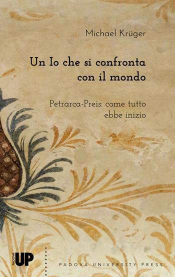 Un io che si confronta con il mondo. Petrarca-Preis: come tutto ebbe inizio - Michael Krüger - Libro Padova University Press 2023 | Libraccio.it