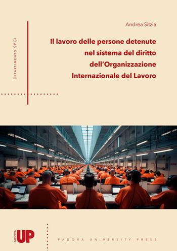 Il lavoro delle persone detenute nel sistema del diritto dell’Organizzazione Internazionale del Lavoro - Andrea Sitzia - Libro Padova University Press 2023 | Libraccio.it