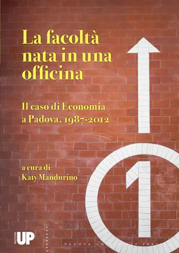 La facoltà nata in una officina. Il caso di economia a Padova, 1987-2012  - Libro Padova University Press 2025 | Libraccio.it