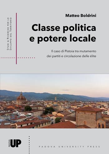 Classe politica e potere locale. Il caso di Pistoia tra mutamento dei partiti e circolazione delle élite - Matteo Boldrini - Libro Padova University Press 2025 | Libraccio.it