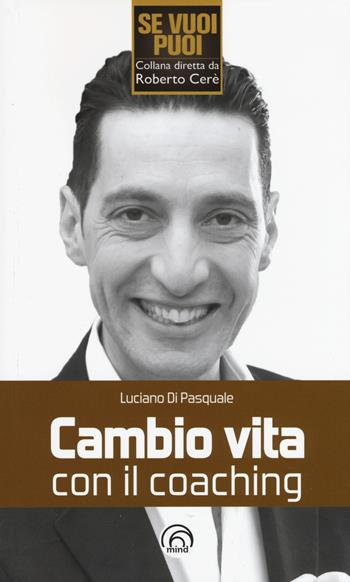 Cambio vita con il coaching - Luciano Di Pasquale - Libro Mind Edizioni 2015, Se vuoi puoi | Libraccio.it