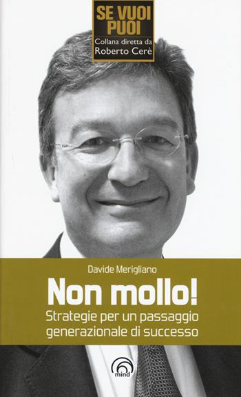 Non mollo! Strategie per un passaggio generazionale di successo - Davide Merigliano - Libro Mind Edizioni 2015, Se vuoi puoi | Libraccio.it