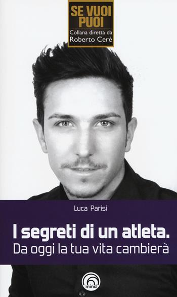 I segreti di un atleta. Da oggi la tua vita cambierà - Luca Parisi - Libro Mind Edizioni 2015, Se vuoi puoi | Libraccio.it
