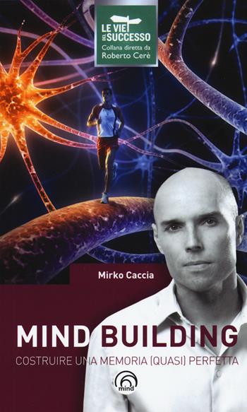 Mind building. Costruire una memoria (quasi) perfetta - Mirko Caccia - Libro Mind Edizioni 2015, Le vie del successo | Libraccio.it