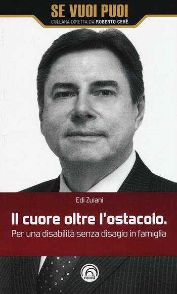 Il cuore oltre l'ostacolo. Per una disabilità senza disagio in famiglia - Edi Zuiani - Libro Mind Edizioni 2016, Se vuoi puoi | Libraccio.it