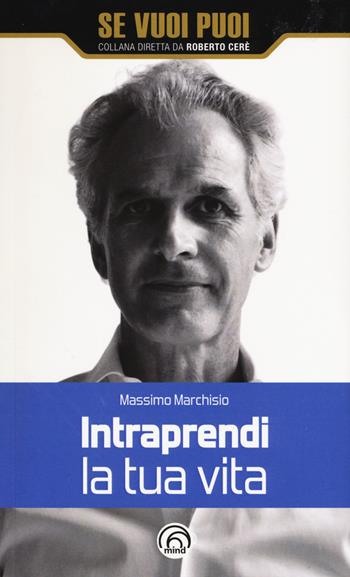 Intraprendi la tua vita - Massimo Marchisio - Libro Mind Edizioni 2017, Se vuoi puoi | Libraccio.it