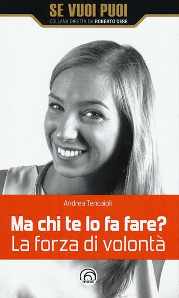 Ma chi te lo fa fare? La forza di volontà - Andrea Tencaioli - Libro Mind Edizioni 2016, Se vuoi puoi | Libraccio.it