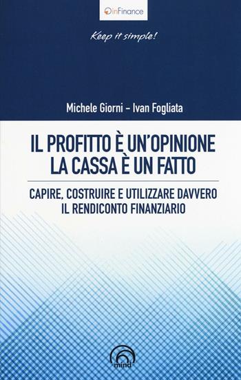 Il profitto è un'opinione, la cassa è un fatto. Capire, costruire e utilizzare davvero il rendiconto finanziario - Michele Giorni, Ivan Fogliata - Libro Mind Edizioni 2016, InFinance | Libraccio.it