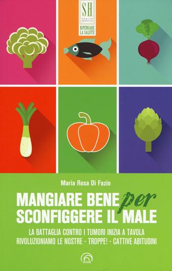 Mangiare bene per sconfiggere il male. La battaglia contro i tumori inizia a tavola. Rivoluzioniamo le nostre - troppe! - cattive abitudini - Maria Rosa Di Fazio - Libro Mind Edizioni 2016, SH. Health service. Ripensare la salute | Libraccio.it