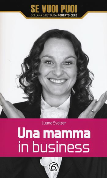 Una mamma in business - Luana Svaizer - Libro Mind Edizioni 2017, Se vuoi puoi | Libraccio.it