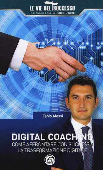 Digital coaching. Come affrontare con successo la trasformazione digitale - Fabio Alessi - Libro Mind Edizioni 2017, Le vie del successo | Libraccio.it