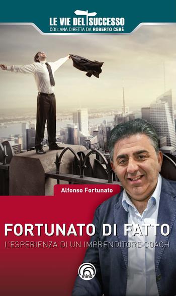 Fortunato di fatto. L'esperienza di un imprenditore coach - Alfonso Fortunato - Libro Mind Edizioni 2019, Le vie del successo | Libraccio.it