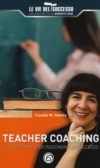 Teacher coaching. Il programma per insegnanti di successo - Claudia Marcela Gomez - Libro Mind Edizioni 2017, Le vie del successo | Libraccio.it