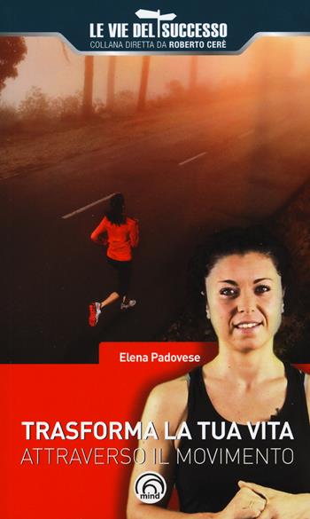 Trasforma la tua vita attraverso il movimento - Elena Padovese - Libro Mind Edizioni 2017, Le vie del successo | Libraccio.it
