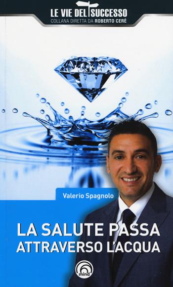 La salute passa attraverso l'acqua - Valerio Spagnolo - Libro Mind Edizioni 2017, Le vie del successo | Libraccio.it