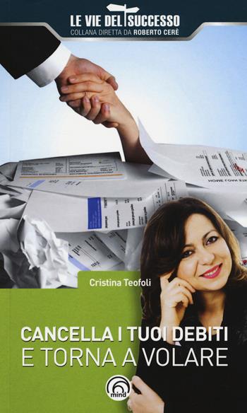 Cancella i tuoi debiti e torna a volare - Cristina Teofoli - Libro Mind Edizioni 2017, Le vie del successo | Libraccio.it